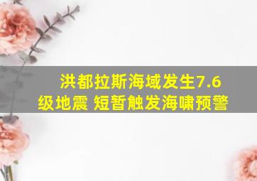 洪都拉斯海域发生7.6级地震 短暂触发海啸预警